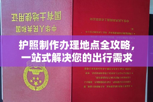 敦化护照制作办理地点全攻略，一站式解决您的出行需求