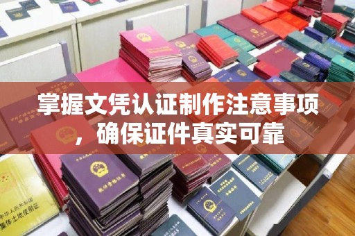 敦化掌握文凭认证制作注意事项，确保证件真实可靠