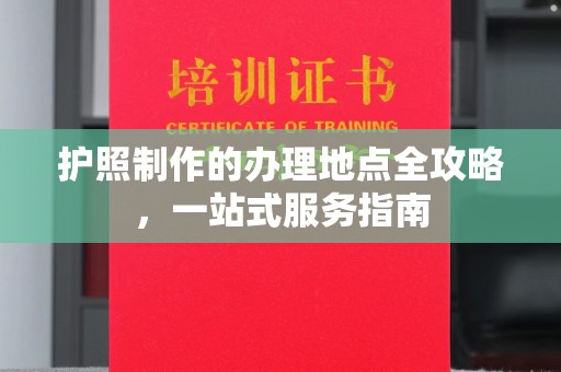 敦化护照制作的办理地点全攻略，一站式服务指南