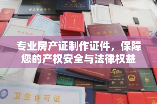 敦化专业房产证制作证件，保障您的产权安全与法律权益