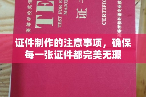敦化证件制作的注意事项，确保每一张证件都完美无瑕