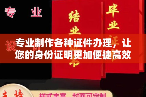 敦化专业制作各种证件办理，让您的身份证明更加便捷高效