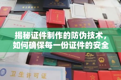 敦化揭秘证件制作的防伪技术，如何确保每一份证件的安全与可信
