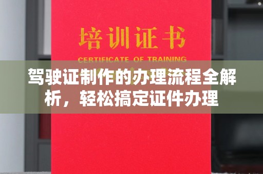 敦化驾驶证制作的办理流程全解析，轻松搞定证件办理