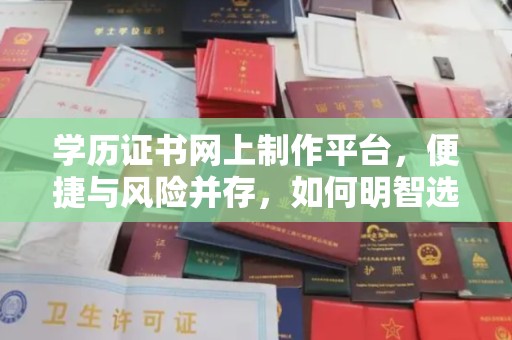 敦化学历证书网上制作平台，便捷与风险并存，如何明智选择？