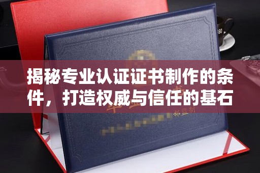 敦化揭秘专业认证证书制作的条件，打造权威与信任的基石