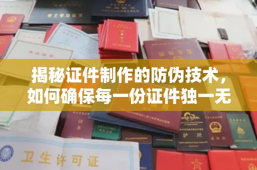 敦化揭秘证件制作的防伪技术，如何确保每一份证件独一无二