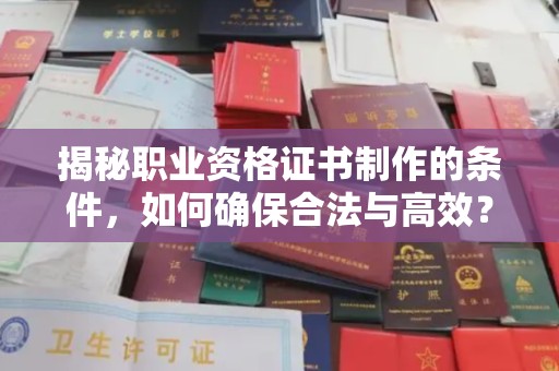 敦化揭秘职业资格证书制作的条件，如何确保合法与高效？