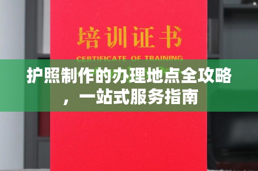 敦化护照制作的办理地点全攻略，一站式服务指南