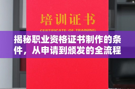 敦化揭秘职业资格证书制作的条件，从申请到颁发的全流程解析