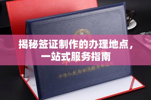 敦化揭秘签证制作的办理地点，一站式服务指南