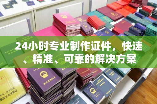 敦化24小时专业制作证件，快速、精准、可靠的解决方案