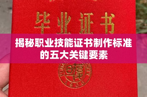 敦化揭秘职业技能证书制作标准的五大关键要素