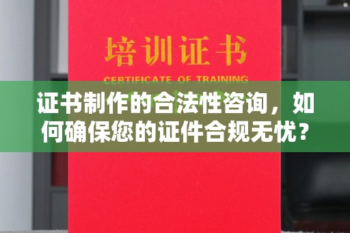 敦化证书制作的合法性咨询，如何确保您的证件合规无忧？