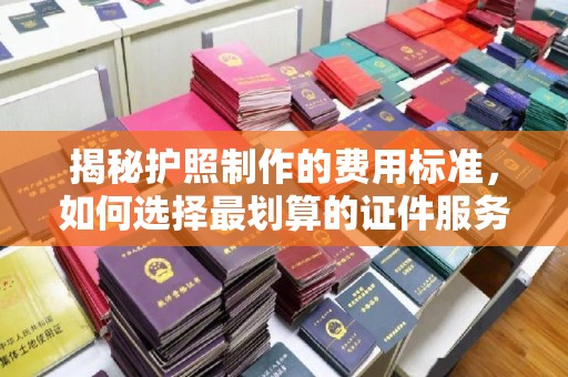 敦化揭秘护照制作的费用标准，如何选择最划算的证件服务？