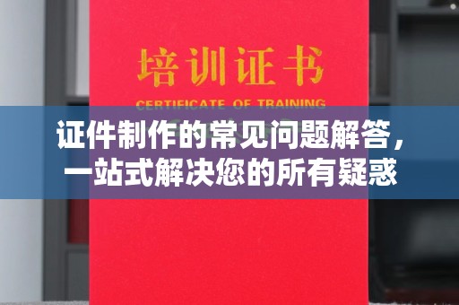 敦化证件制作的常见问题解答，一站式解决您的所有疑惑