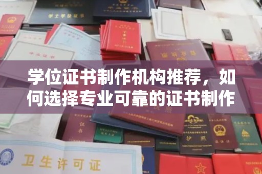 敦化学位证书制作机构推荐，如何选择专业可靠的证书制作服务