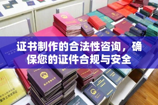 敦化证书制作的合法性咨询，确保您的证件合规与安全
